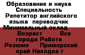 Образование и наука › Специальность ­ Репетитор английского языка, переводчик › Минимальный оклад ­ 600 › Возраст ­ 23 - Все города Работа » Резюме   . Приморский край,Находка г.